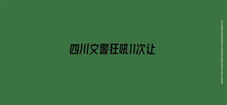 四川交警狂吼11次让一下