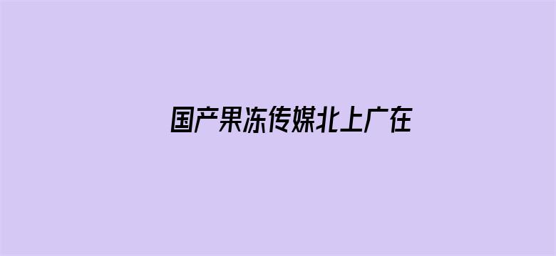 国产果冻传媒北上广在线播放